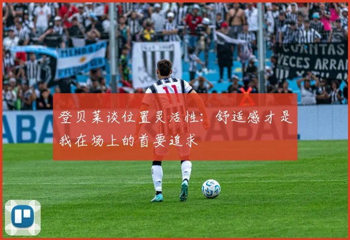 登贝莱谈位置灵活性：舒适感才是我在场上的首要追求