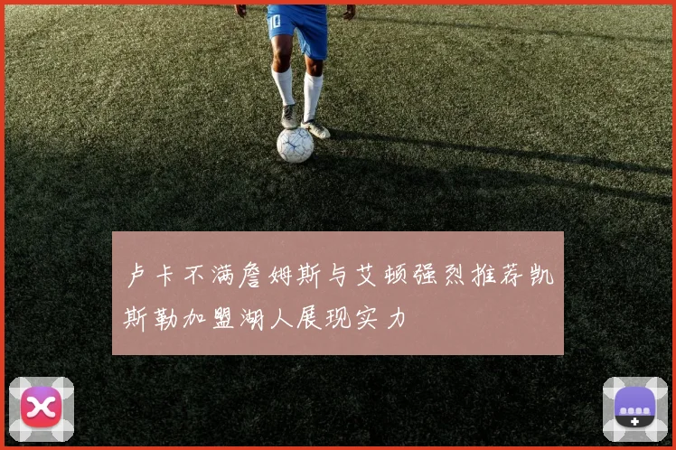 卢卡不满詹姆斯与艾顿强烈推荐凯斯勒加盟湖人展现实力