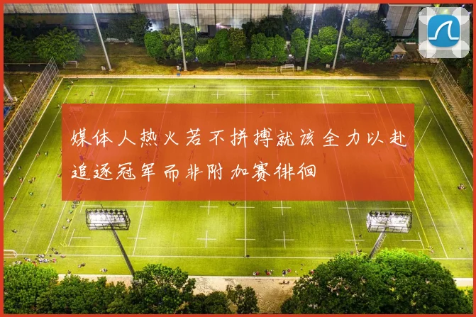 媒体人热火若不拼搏就该全力以赴追逐冠军而非附加赛徘徊