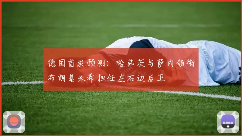 德国首发预测：哈弗茨与萨内领衔布朗基米希担任左右边后卫