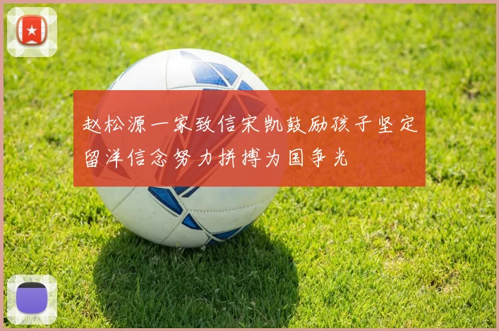 赵松源一家致信宋凯鼓励孩子坚定留洋信念努力拼搏为国争光