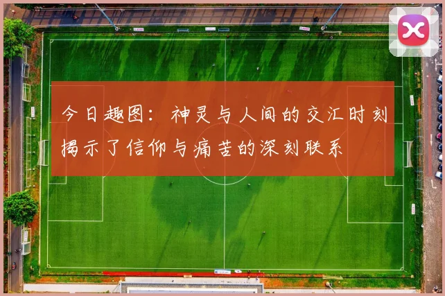 今日趣图：神灵与人间的交汇时刻揭示了信仰与痛苦的深刻联系