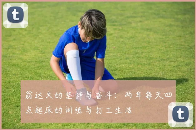 翁达夫的坚持与奋斗：两年每天四点起床的训练与打工生活
