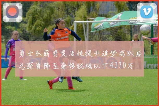 勇士队薪资灵活性提升追梦离队后总薪资降至奢侈税线以下4370万