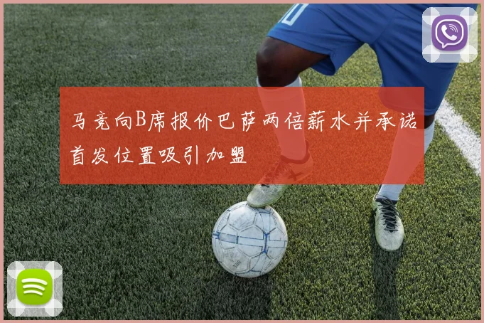 马竞向B席报价巴萨两倍薪水并承诺首发位置吸引加盟