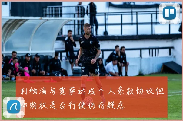 利物浦与宽萨达成个人条款协议但回购权是否行使仍存疑虑
