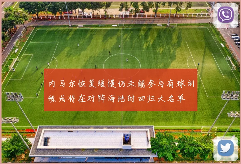 内马尔恢复缓慢仍未能参与有球训练或将在对阵海地时回归大名单