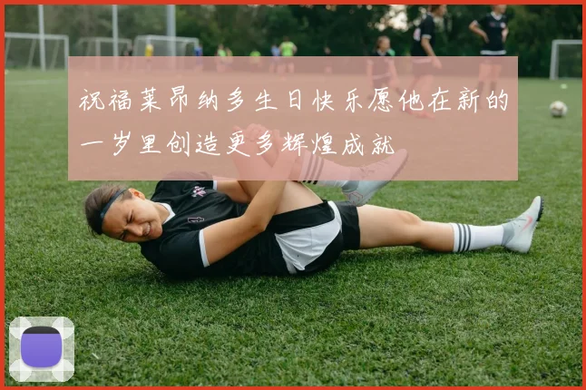 祝福莱昂纳多生日快乐愿他在新的一岁里创造更多辉煌成就